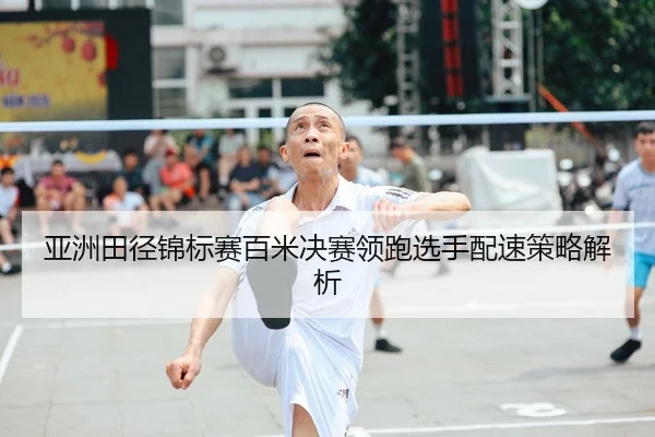 亚洲田径锦标赛百米决赛领跑选手配速策略解析 - Sporttery