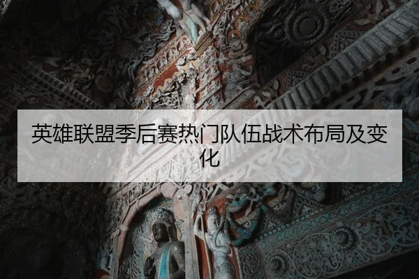 英雄联盟季后赛热门队伍战术布局及变化 | Sporttery